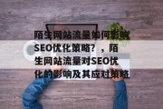 陌生网站流量如何影响SEO优化策略？，陌生网站流量对SEO优化的影响及其应对策略
