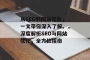 从SEO到网站优化,一文带你深入了解。,深度解析SEO与网站优化,全方位指南 从SEO到网站优化,一文带你深入了解。,深度解析SEO与网站优化,全方位指南
