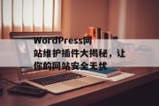 WordPress网站维护插件大揭秘,让你的网站安全无忧 WordPress网站维护插件大揭秘,让你的网站安全无忧