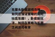 无厘头卧底游戏攻略，如何在保证策略的同时玩出乐趣！，卧底新玩法，如何在策略与乐趣之间游刃有余