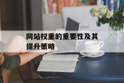 网站权重的重要性及其提升策略 网站权重的重要性及其提升策略