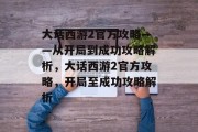 大话西游2官方攻略——从开局到成功攻略解析，大话西游2官方攻略，开局至成功攻略解析
