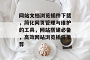 网站文档浏览插件下载,简化网页管理与维护的工具,网站搭建必备,高效网站浏览插件推荐 网站文档浏览插件下载,简化网页管理与维护的工具,网站搭建必备,高效网站浏览插件推荐