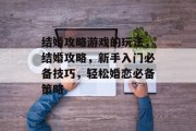 结婚攻略游戏的玩法,结婚攻略,新手入门必备技巧,轻松婚恋必备策略