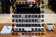 插件商店通常位于手机应用商店或特定的云服务平台上。插件是一种可以提供附加功能的应用程序,这些功能通常是免费的或收费的,并且可以在智能手机上安装并使用。,免费插件商店,如何找到适合你的应用程序 插件商店通常位于手机应用商店或特定的云服务平台上。插件是一种可以提供附加功能的应用程序,这些功能通常是免费的或收费的,并且可以在智能手机上安装并使用。,免费插件商店,如何找到适合你的应用程序