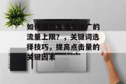 如何提高直通车推广的流量上限？，关键词选择技巧，提高点击量的关键因素