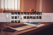 如何有效地增加网站的流量?,提高网站流量的方法 如何有效地增加网站的流量?,提高网站流量的方法