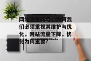 网站流量耗尽，为何我们必须重视其维护与优化，网站流量下降，优化为何重要?