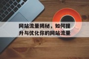 网站流量揭秘,如何提升与优化你的网站流量 网站流量揭秘,如何提升与优化你的网站流量