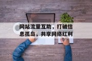 网站流量互助,打破信息孤岛,共享网络红利 网站流量互助,打破信息孤岛,共享网络红利