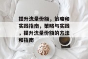 提升流量份额,策略和实践指南,策略与实践,提升流量份额的方法和指南 提升流量份额,策略和实践指南,策略与实践,提升流量份额的方法和指南