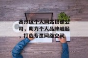 高淳区个人网站搭建公司,助力个人品牌崛起,打造专属网络空间 高淳区个人网站搭建公司,助力个人品牌崛起,打造专属网络空间