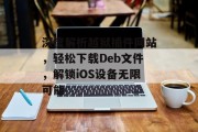 深度解析越狱插件网站,轻松下载Deb文件,解锁iOS设备无限可能 深度解析越狱插件网站,轻松下载Deb文件,解锁iOS设备无限可能