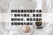 网络直播如何提升流量?策略与建议,直播营销的秘诀,提高流量的关键策略与建议