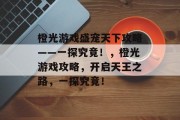 橙光游戏盛宠天下攻略——一探究竟！，橙光游戏攻略，开启天王之路，一探究竟！