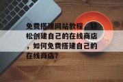 免费搭建网站教程,轻松创建自己的在线商店,如何免费搭建自己的在线商店? 免费搭建网站教程,轻松创建自己的在线商店,如何免费搭建自己的在线商店?