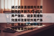 通过语音直播提升流量软件的革新方式—优化用户体验,语音直播如何提升流量软件用户体验,革新方式解析与实践应用案例分析 通过语音直播提升流量软件的革新方式—优化用户体验,语音直播如何提升流量软件用户体验,革新方式解析与实践应用案例分析