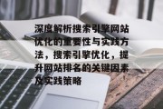 深度解析搜索引擎网站优化的重要性与实践方法,搜索引擎优化,提升网站排名的关键因素及实践策略 深度解析搜索引擎网站优化的重要性与实践方法,搜索引擎优化,提升网站排名的关键因素及实践策略