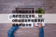 SEO网站优化外包服务的性价比分析,SEO网站优化外包服务的成本效益分析 SEO网站优化外包服务的性价比分析,SEO网站优化外包服务的成本效益分析