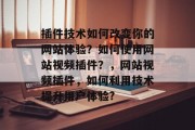 插件技术如何改变你的网站体验？如何使用网站视频插件？，网站视频插件，如何利用技术提升用户体验?