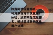旅游网站流量排名——利用数据分析优化用户体验,旅游网站流量排名,通过数据分析优化用户体验 旅游网站流量排名——利用数据分析优化用户体验,旅游网站流量排名,通过数据分析优化用户体验