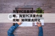 淘宝PC流量提升的策略,淘宝PC流量升级攻略: 如何提高转化率? 淘宝PC流量提升的策略,淘宝PC流量升级攻略: 如何提高转化率?