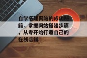自学搭建网站的成功秘籍,掌握网站搭建步骤,从零开始打造自己的在线店铺