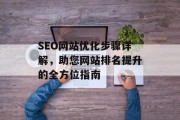 SEO网站优化步骤详解,助您网站排名提升的全方位指南 SEO网站优化步骤详解,助您网站排名提升的全方位指南