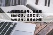 流量裂变提升,企业策略的关键,流量裂变,如何提升企业策略效果?