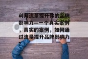 利用流量提升你的品牌影响力—一个真实案例,真实的案例,如何通过流量提升品牌影响力?