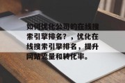 如何优化公司的在线搜索引擎排名?,优化在线搜索引擎排名,提升网站流量和转化率。 如何优化公司的在线搜索引擎排名?,优化在线搜索引擎排名,提升网站流量和转化率。