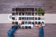 深圳网站SEO优化,提升竞争力的全方位策略,深圳SEO优化全攻略,提升网站竞争力的全方位策略 深圳网站SEO优化,提升竞争力的全方位策略,深圳SEO优化全攻略,提升网站竞争力的全方位策略