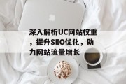 深入解析UC网站权重,提升SEO优化,助力网站流量增长 深入解析UC网站权重,提升SEO优化,助力网站流量增长
