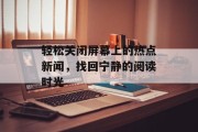 轻松关闭屏幕上的热点新闻，找回宁静的阅读时光