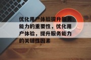 优化用户体验提升服务能力的重要性,优化用户体验,提升服务能力的关键性因素 优化用户体验提升服务能力的重要性,优化用户体验,提升服务能力的关键性因素