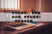 世界征服者3,萌新通关攻略,世界征服者3,萌新通关攻略 世界征服者3,萌新通关攻略,世界征服者3,萌新通关攻略