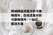 同城网站流量分析与策略提升,在线流量分析与策略提升: 一站式解决方案 同城网站流量分析与策略提升,在线流量分析与策略提升: 一站式解决方案