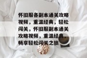 怀旧服各副本通关攻略视频,重温经典,轻松闯关,怀旧服副本通关攻略视频,重温经典,畅享轻松闯关之旅 怀旧服各副本通关攻略视频,重温经典,轻松闯关,怀旧服副本通关攻略视频,重温经典,畅享轻松闯关之旅