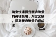 淘宝快速提升新店流量的关键策略,淘宝营销,提高新店流量的速成法 淘宝快速提升新店流量的关键策略,淘宝营销,提高新店流量的速成法