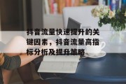 抖音流量快速提升的关键因素,抖音流量高指标分析及提升策略 抖音流量快速提升的关键因素,抖音流量高指标分析及提升策略