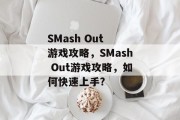 SMash Out 游戏攻略,SMash Out游戏攻略,如何快速上手? SMash Out 游戏攻略,SMash Out游戏攻略,如何快速上手?