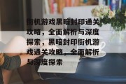 街机游戏黑暗封印通关攻略,全面解析与深度探索,黑暗封印街机游戏通关攻略,全面解析与深度探索 街机游戏黑暗封印通关攻略,全面解析与深度探索,黑暗封印街机游戏通关攻略,全面解析与深度探索