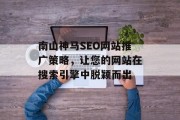 南山神马SEO网站推广策略,让您的网站在搜索引擎中脱颖而出 南山神马SEO网站推广策略,让您的网站在搜索引擎中脱颖而出
