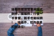 接插件现货交易网站之剖析,接插件,行情一手掌握,新手也能玩转!,接插件,软件交易的新途径! 接插件现货交易网站之剖析,接插件,行情一手掌握,新手也能玩转!,接插件,软件交易的新途径!