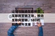 让SEO加速你的移动互联网营销之旅,移动互联网营销,SEO的利器提升流量 让SEO加速你的移动互联网营销之旅,移动互联网营销,SEO的利器提升流量