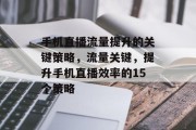 手机直播流量提升的关键策略，流量关键，提升手机直播效率的15个策略
