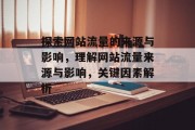 探索网站流量的来源与影响，理解网站流量来源与影响，关键因素解析