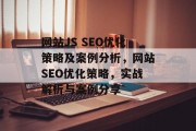 网站JS SEO优化策略及案例分析,网站SEO优化策略,实战解析与案例分享 网站JS SEO优化策略及案例分析,网站SEO优化策略,实战解析与案例分享