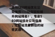 高效SEO网站优化公司推荐——让你轻松提升网站排名!,专业SEO网站优化公司指南,让网站流量翻倍的秘密武器! 高效SEO网站优化公司推荐——让你轻松提升网站排名!,专业SEO网站优化公司指南,让网站流量翻倍的秘密武器!
