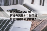 优化网站SEO: 如何提升流量?,如何提升网站搜索引擎排名? 优化网站SEO: 如何提升流量?,如何提升网站搜索引擎排名?